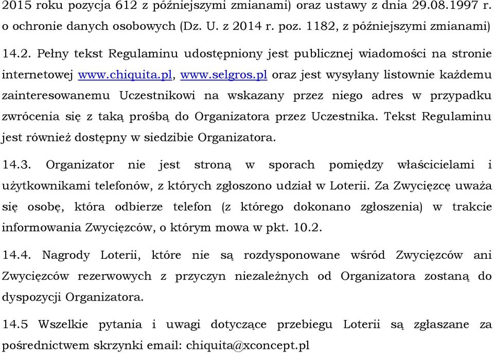 Tekst Regulaminu jest również dostępny w siedzibie Organizatora. 14.3. Organizator nie jest stroną w sporach pomiędzy właścicielami i użytkownikami telefonów, z których zgłoszono udział w Loterii.