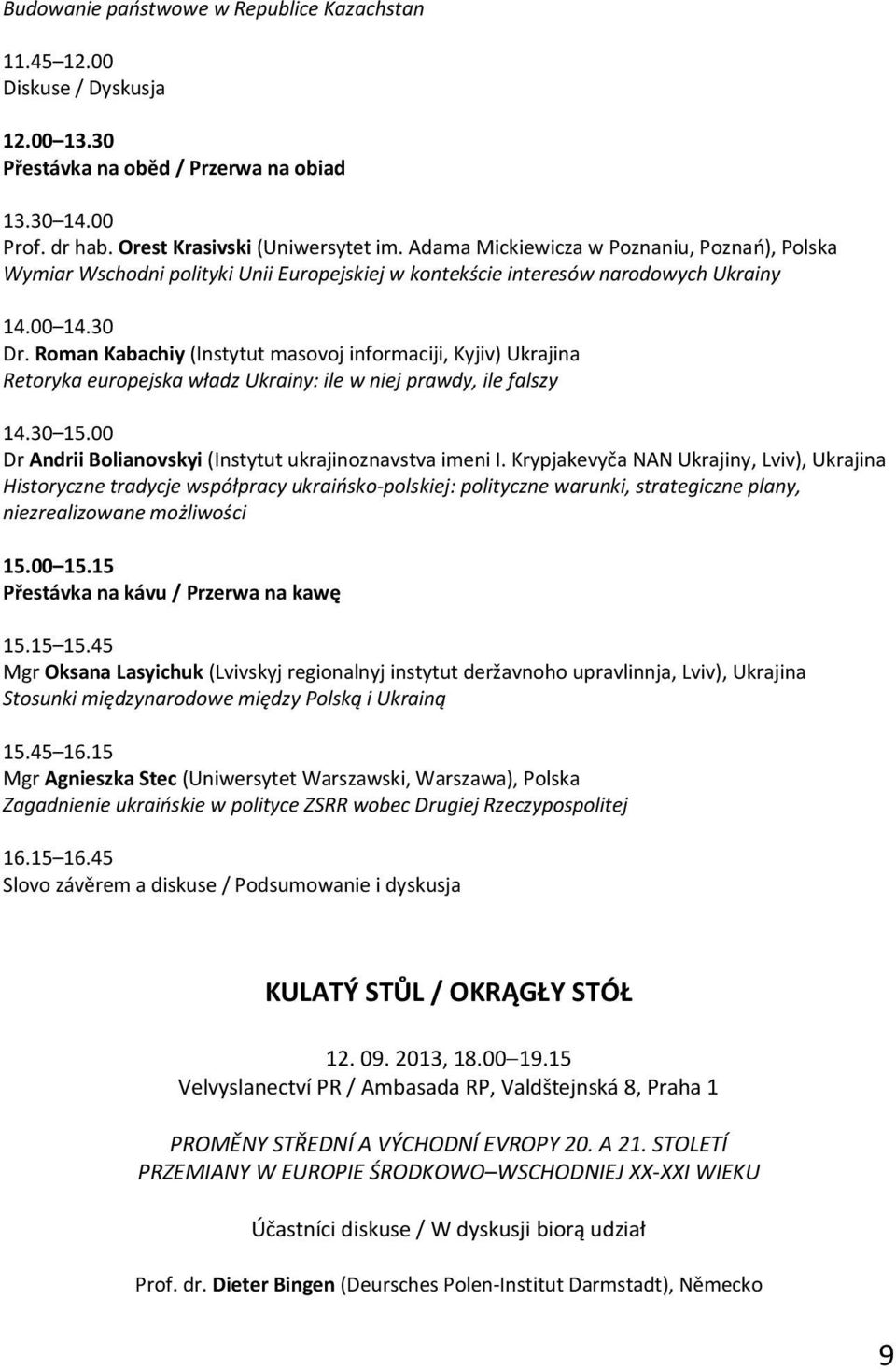 Roman Kabachiy (Instytut masovoj informaciji, Kyjiv) Ukrajina Retoryka europejska władz Ukrainy: ile w niej prawdy, ile falszy 14.30 15.00 Dr Andrii Bolianovskyi (Instytut ukrajinoznavstva imeni I.