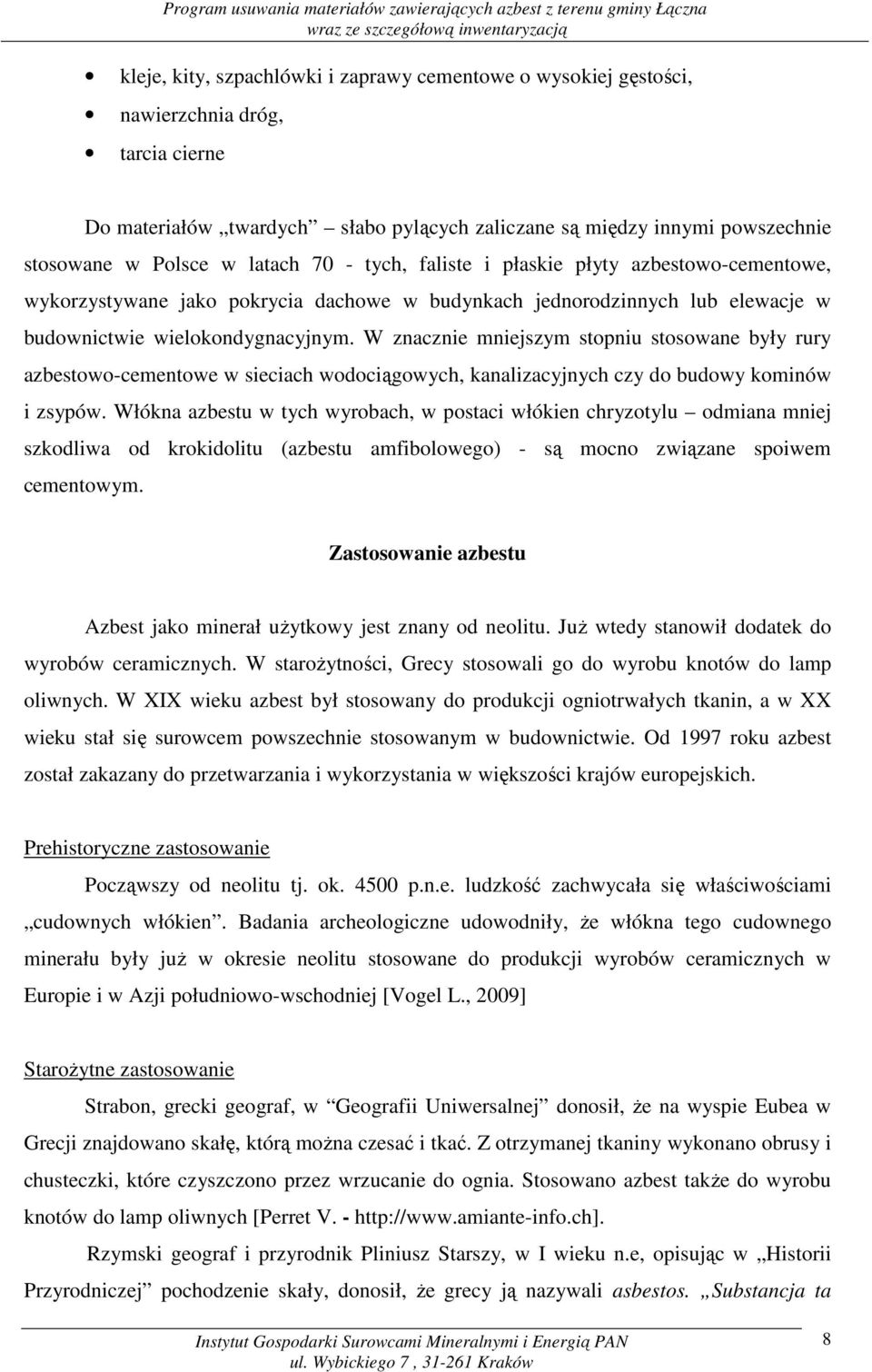 W znacznie mniejszym stopniu stosowane były rury azbestowo-cementowe w sieciach wodociągowych, kanalizacyjnych czy do budowy kominów i zsypów.