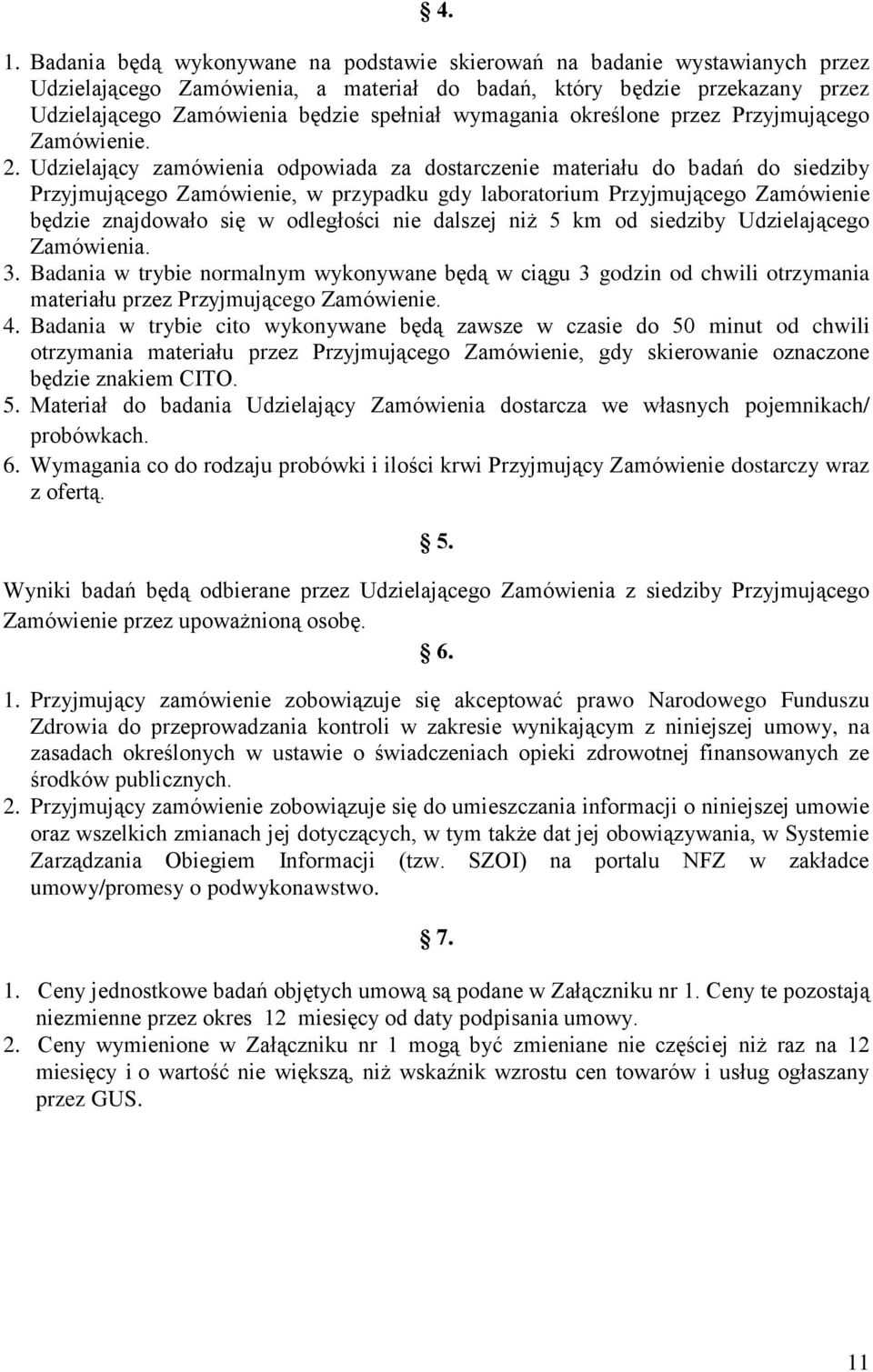 Udzielający zamówienia odpowiada za dostarczenie materiału do badań do siedziby Przyjmującego Zamówienie, w przypadku gdy laboratorium Przyjmującego Zamówienie będzie znajdowało się w odległości nie