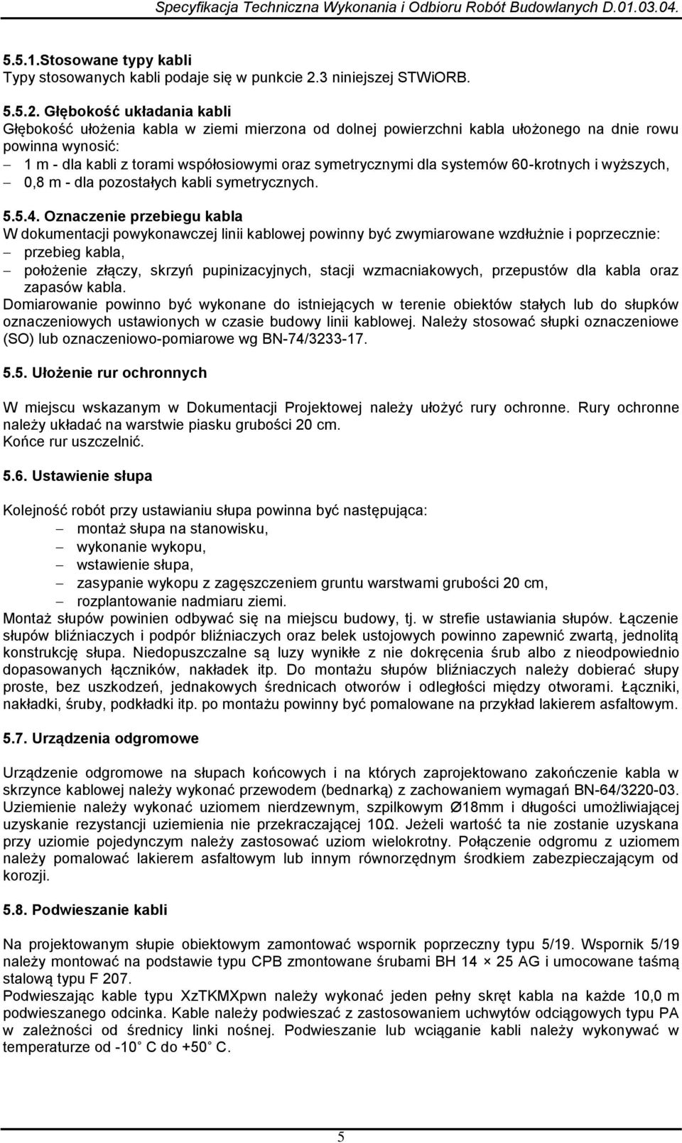 Głębokość układania kabli Głębokość ułożenia kabla w ziemi mierzona od dolnej powierzchni kabla ułożonego na dnie rowu powinna wynosić: 1 m - dla kabli z torami współosiowymi oraz symetrycznymi dla