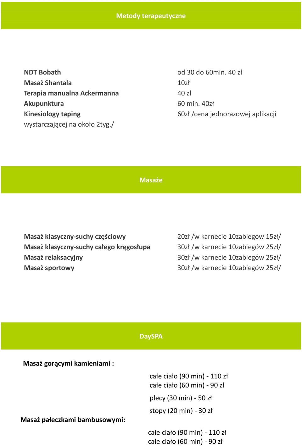 40zł 60zł /cena jednorazowej aplikacji Masaże Masaż klasyczny-suchy częściowy Masaż klasyczny-suchy całego kręgosłupa Masaż relaksacyjny Masaż sportowy 20zł /w karnecie