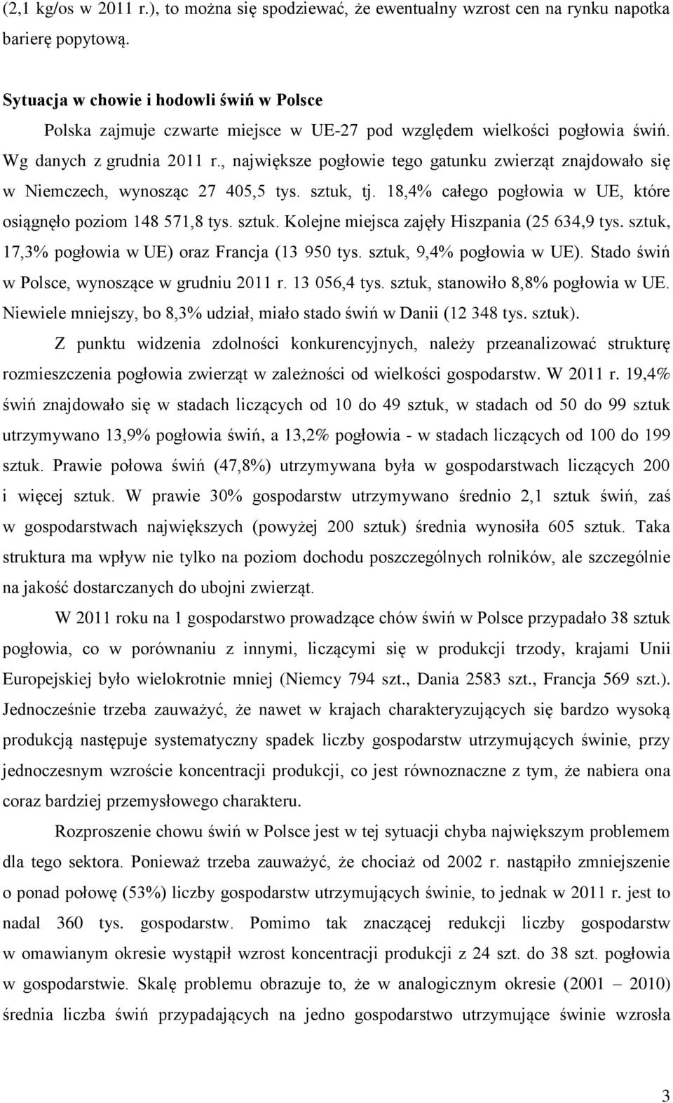 , największe pogłowie tego gatunku zwierząt znajdowało się w Niemczech, wynosząc 27 405,5 tys. sztuk, tj. 18,4% całego pogłowia w UE, które osiągnęło poziom 148 571,8 tys. sztuk. Kolejne miejsca zajęły Hiszpania (25 634,9 tys.