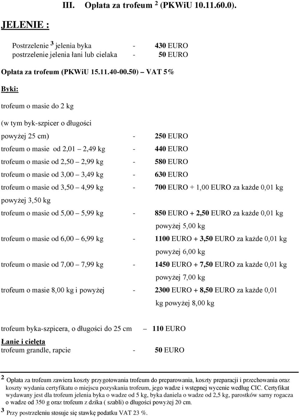 od 3,00 3,49 kg - 630 EURO trofeum o masie od 3,50 4,99 kg - 700 EURO + 1,00 EURO za każde 0,01 kg powyżej 3,50 kg trofeum o masie od 5,00 5,99 kg - 850 EURO + 2,50 EURO za każde 0,01 kg powyżej 5,00