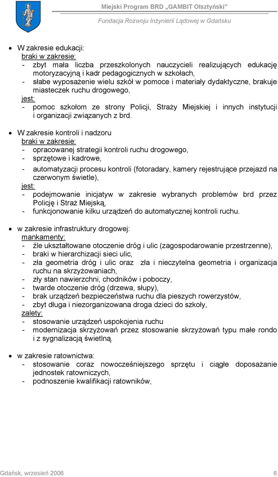 W zakresie kontroli i nadzoru braki w zakresie: - opracowanej strategii kontroli ruchu drogowego, - sprzętowe i kadrowe, - automatyzacji procesu kontroli (fotoradary, kamery rejestrujące przejazd na