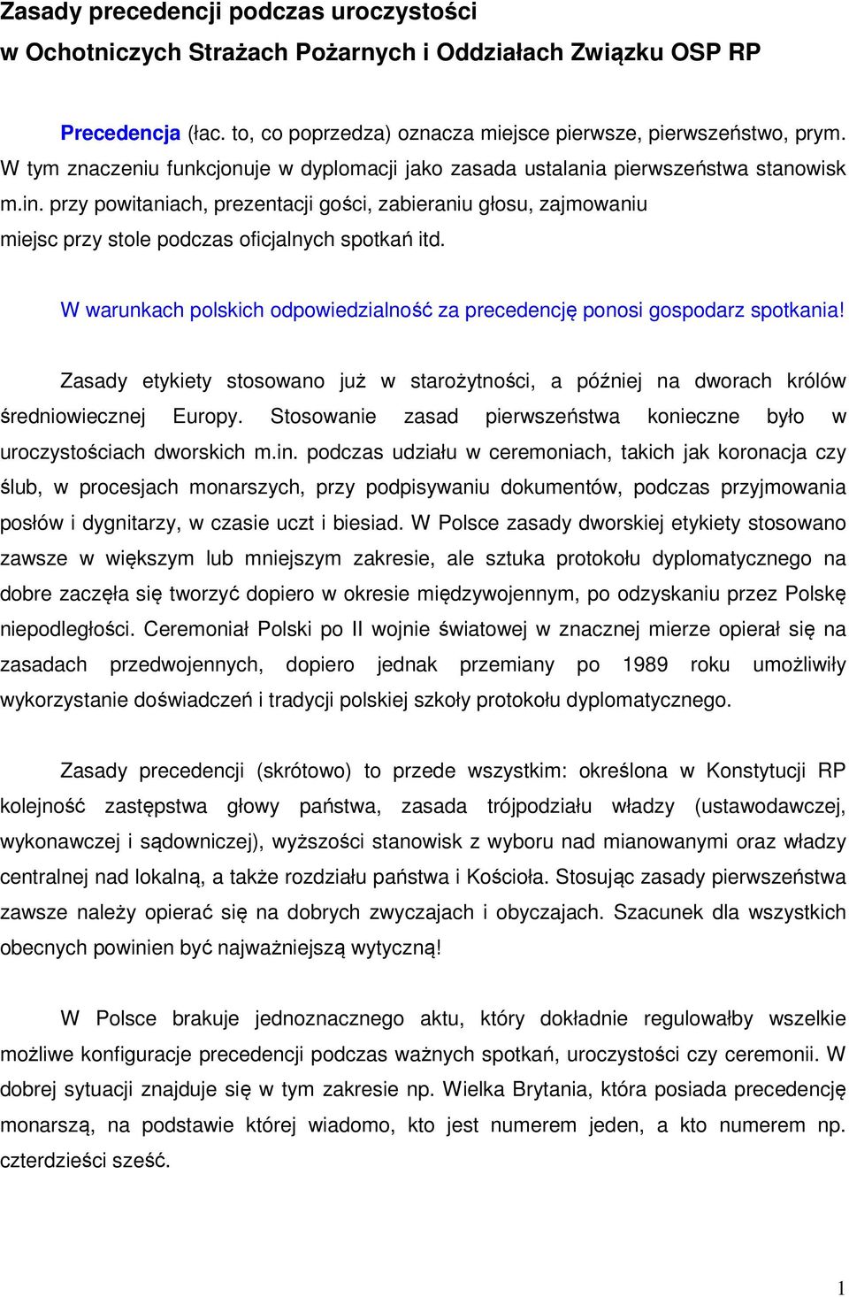 przy powitaniach, prezentacji gości, zabieraniu głosu, zajmowaniu miejsc przy stole podczas oficjalnych spotkań itd. W warunkach polskich odpowiedzialność za precedencję ponosi gospodarz spotkania!