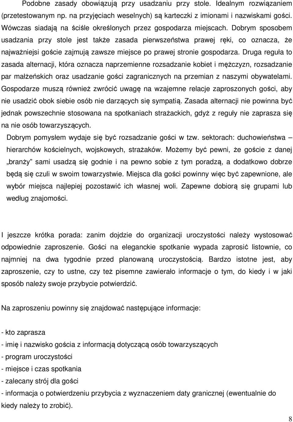 Dobrym sposobem usadzania przy stole jest także zasada pierwszeństwa prawej ręki, co oznacza, że najważniejsi goście zajmują zawsze miejsce po prawej stronie gospodarza.