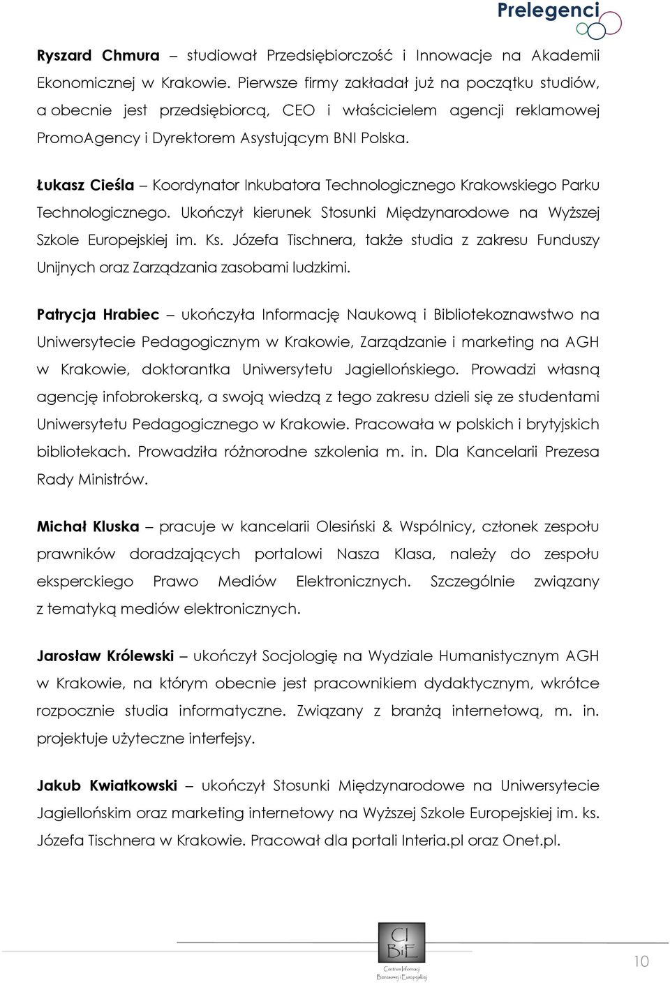 Łukasz Cieśla Koordynator Inkubatora Technologicznego Krakowskiego Parku Technologicznego. Ukończył kierunek Stosunki Międzynarodowe na Wyższej Szkole Europejskiej im. Ks.