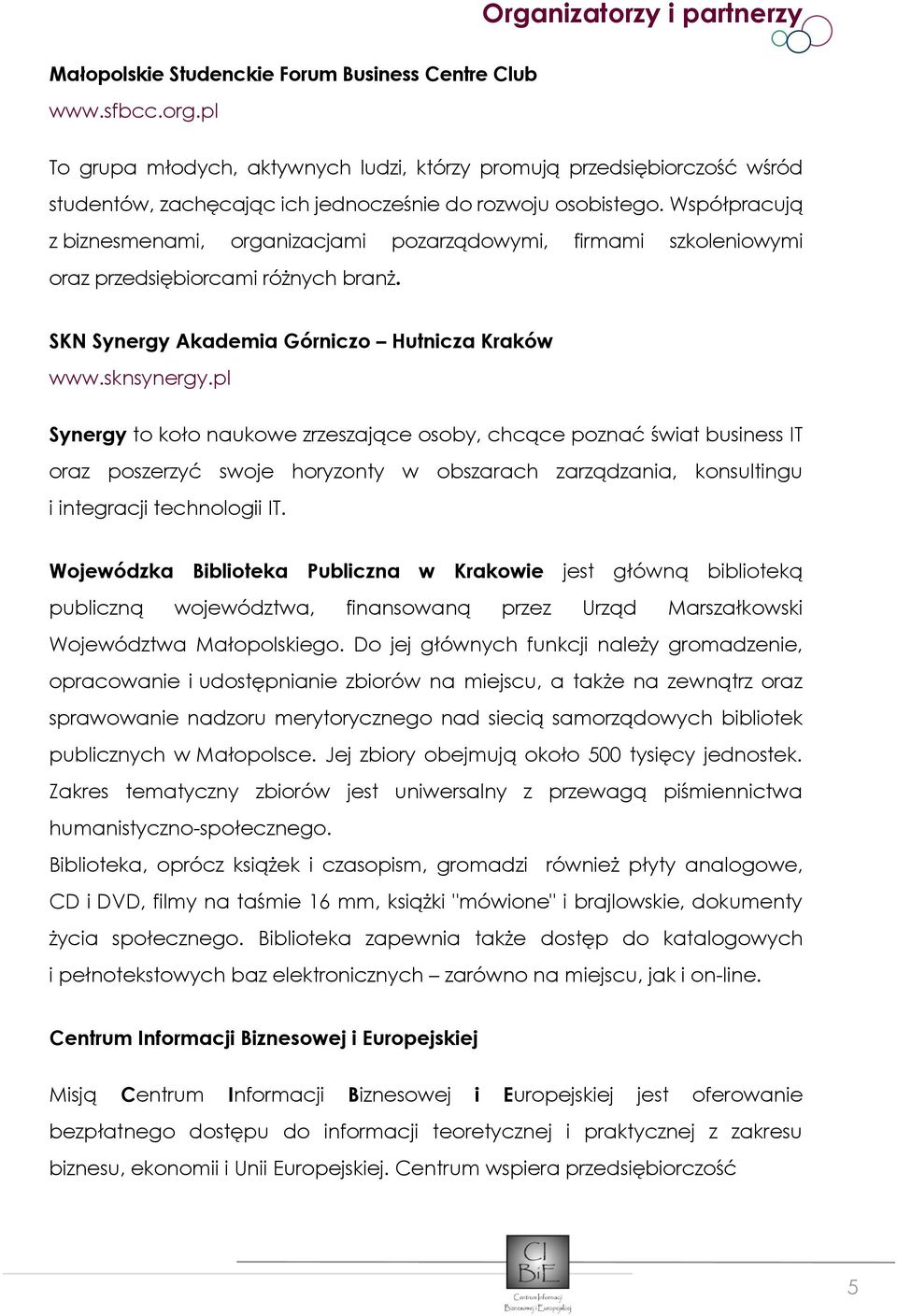 Współpracują z biznesmenami, organizacjami pozarządowymi, firmami szkoleniowymi oraz przedsiębiorcami różnych branż. SKN Synergy Akademia Górniczo Hutnicza Kraków www.sknsynergy.