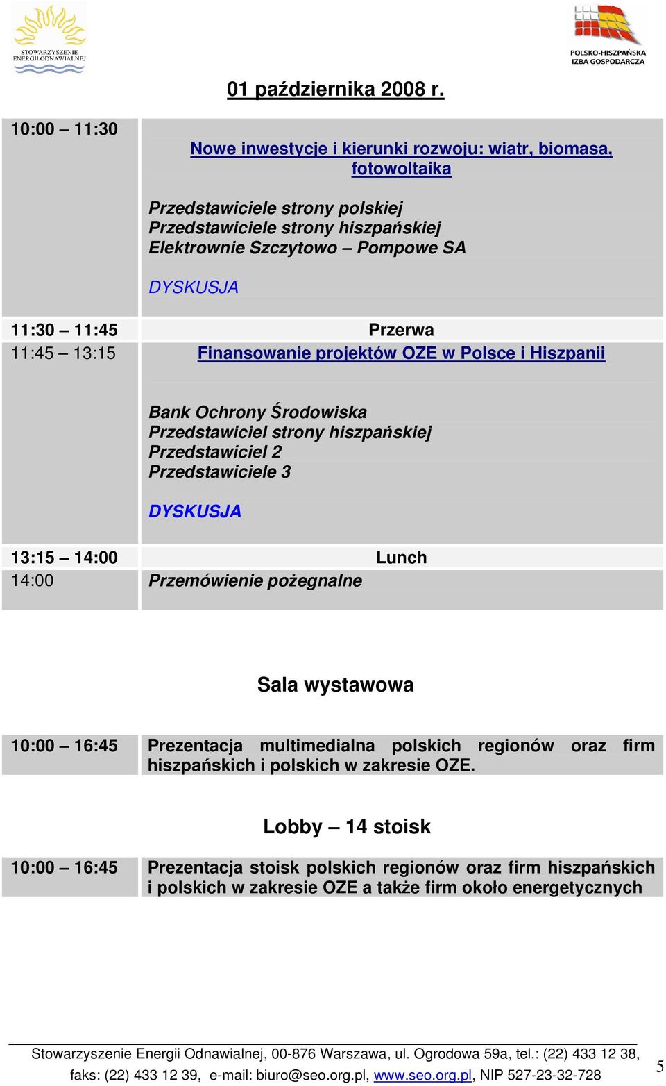 DYSKUSJA 11:30 11:45 Przerwa 11:45 13:15 Finansowanie projektów OZE w Polsce i Hiszpanii Bank Ochrony Środowiska Przedstawiciel strony hiszpańskiej Przedstawiciel 2