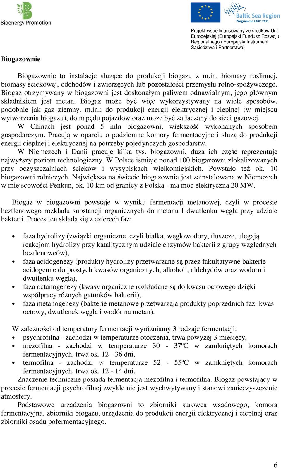 : do produkcji energii elektrycznej i cieplnej (w miejscu wytworzenia biogazu), do napędu pojazdów oraz może być zatłaczany do sieci gazowej.