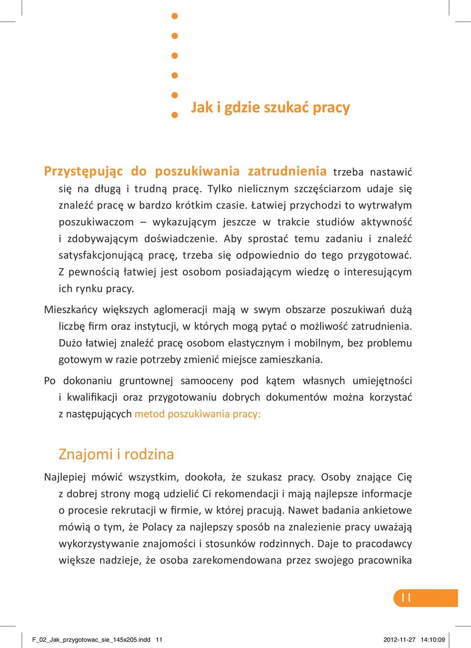 Aby sprostać temu zadaniu i znaleźć satysfakcjonującą pracę, trzeba się odpowiednio do tego przygotować. Z pewnością łatwiej jest osobom posiadającym wiedzę o interesującym ich rynku pracy.