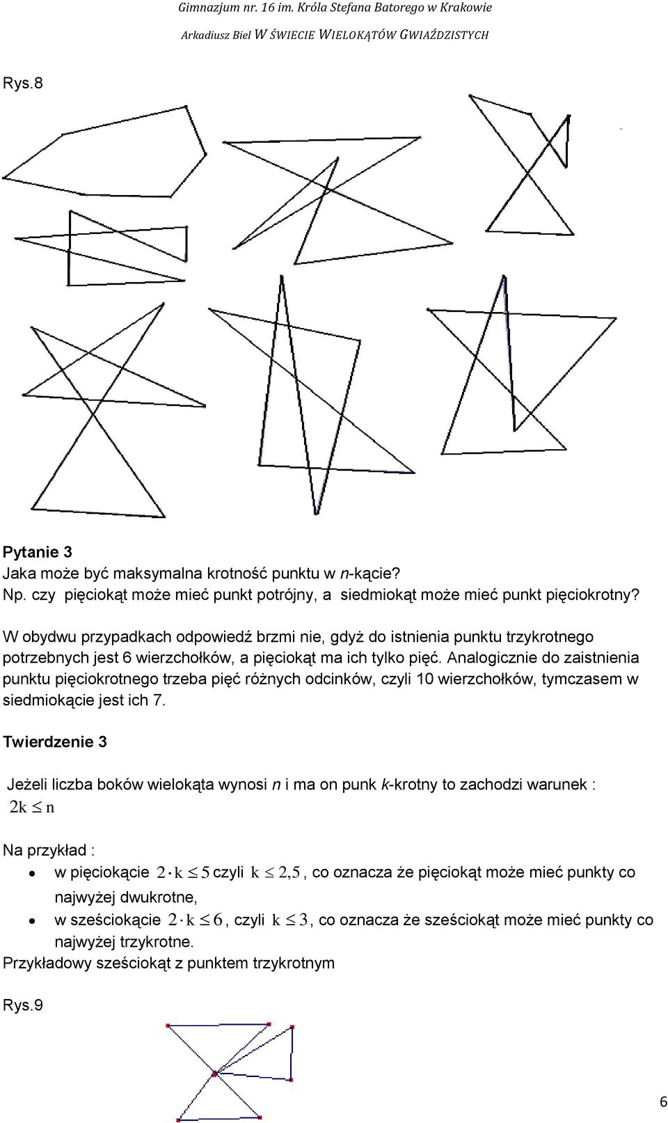 Analogicznie do zaistnienia punktu pięciokrotnego trzeba pięć różnych odcinków, czyli 10 wierzchołków, tymczasem w siedmiokącie jest ich 7.