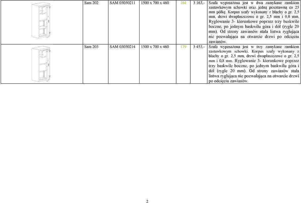Od strony zawiasów stała listwa ryglująca nie pozwalająca na otwarcie drzwi po odcięciu zawiasów. Sam 203 SAM 03030214 179 3 453,- Szafa wyposażona jest w trzy zamykane zamkiem zastawkowym schowki.