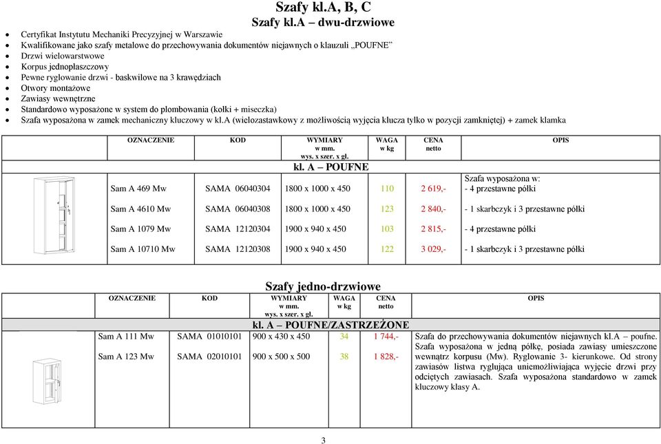 jednopłaszczowy Pewne ryglowanie drzwi - baskwilowe na 3 krawędziach Otwory montażowe Zawiasy wewnętrzne Standardowo wyposażone w system do plombowania (kołki + miseczka) Szafa wyposażona w zamek