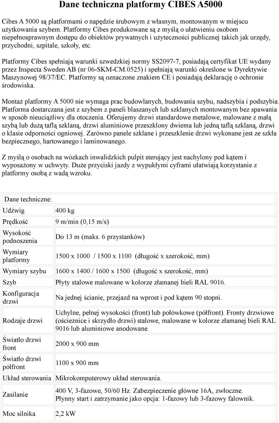 Platformy Cibes spełniają warunki szwedzkiej normy SS2097-7, posiadają certyfikat UE wydany przez Inspecta Sweden AB (nr 06-SKM-CM.0525) i spełniają warunki określone w Dyrektywie Maszynowej 98/37/EC.