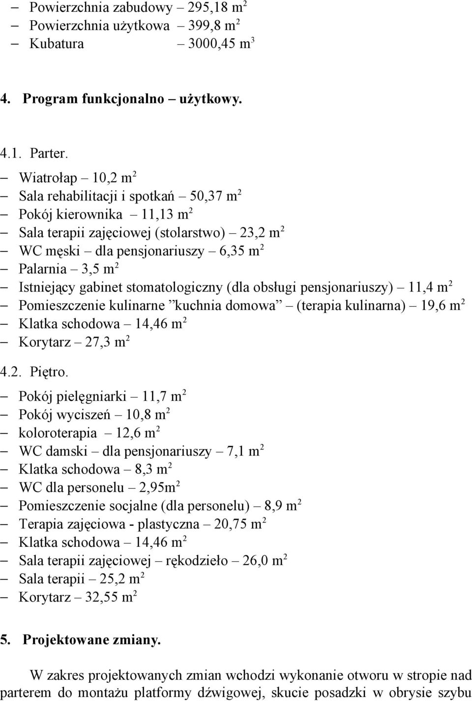 gabinet stomatologiczny (dla obsługi pensjonariuszy) 11,4 m 2 Pomieszczenie kulinarne kuchnia domowa (terapia kulinarna) 19,6 m 2 Klatka schodowa 14,46 m 2 Korytarz 27,3 m 2 4.2. Piętro.