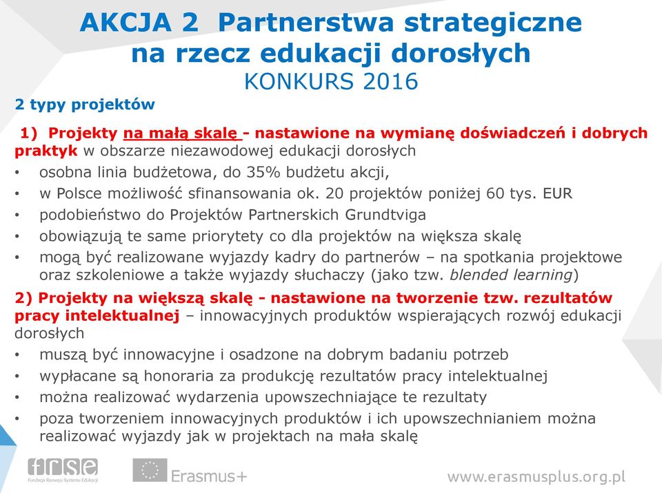 EUR podobieństwo do Projektów Partnerskich Grundtviga obowiązują te same priorytety co dla projektów na większa skalę mogą być realizowane wyjazdy kadry do partnerów na spotkania projektowe oraz