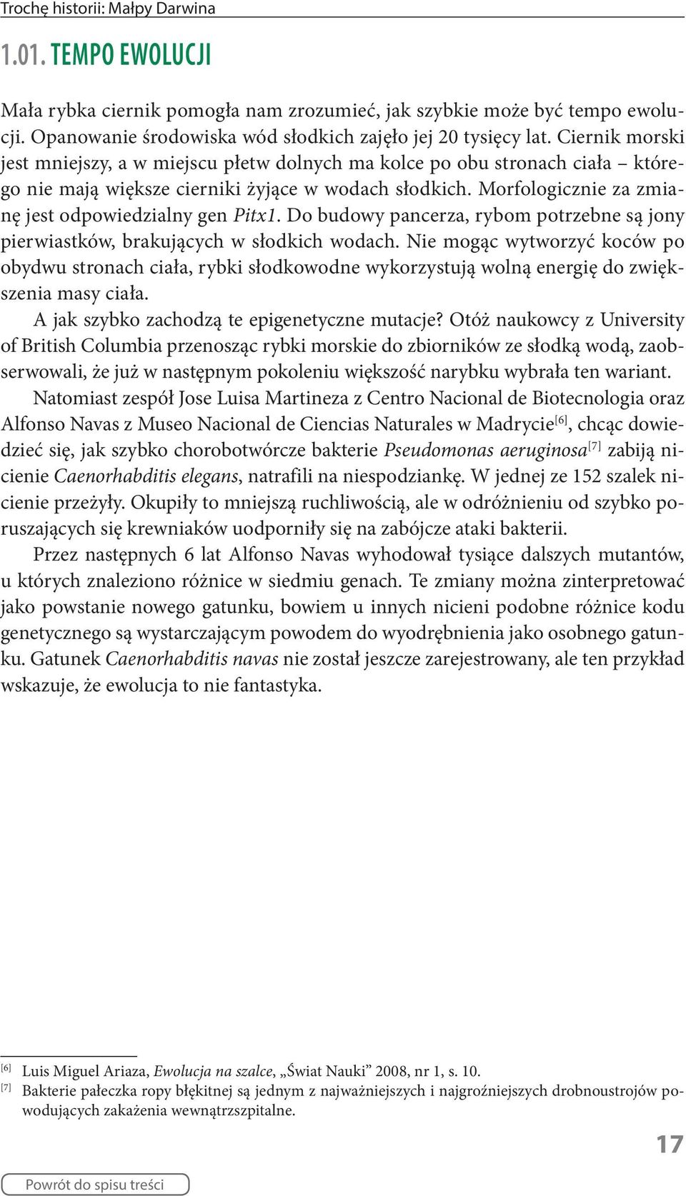 Morfologicznie za zmianę jest odpowiedzialny gen Pitx1. Do budowy pancerza, rybom potrzebne są jony pierwiastków, brakujących w słodkich wodach.