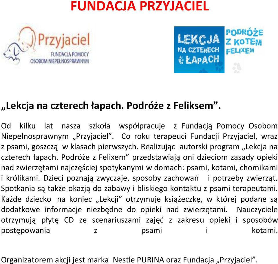 Podróże z Felixem przedstawiają oni dzieciom zasady opieki nad zwierzętami najczęściej spotykanymi w domach: psami, kotami, chomikami i królikami.