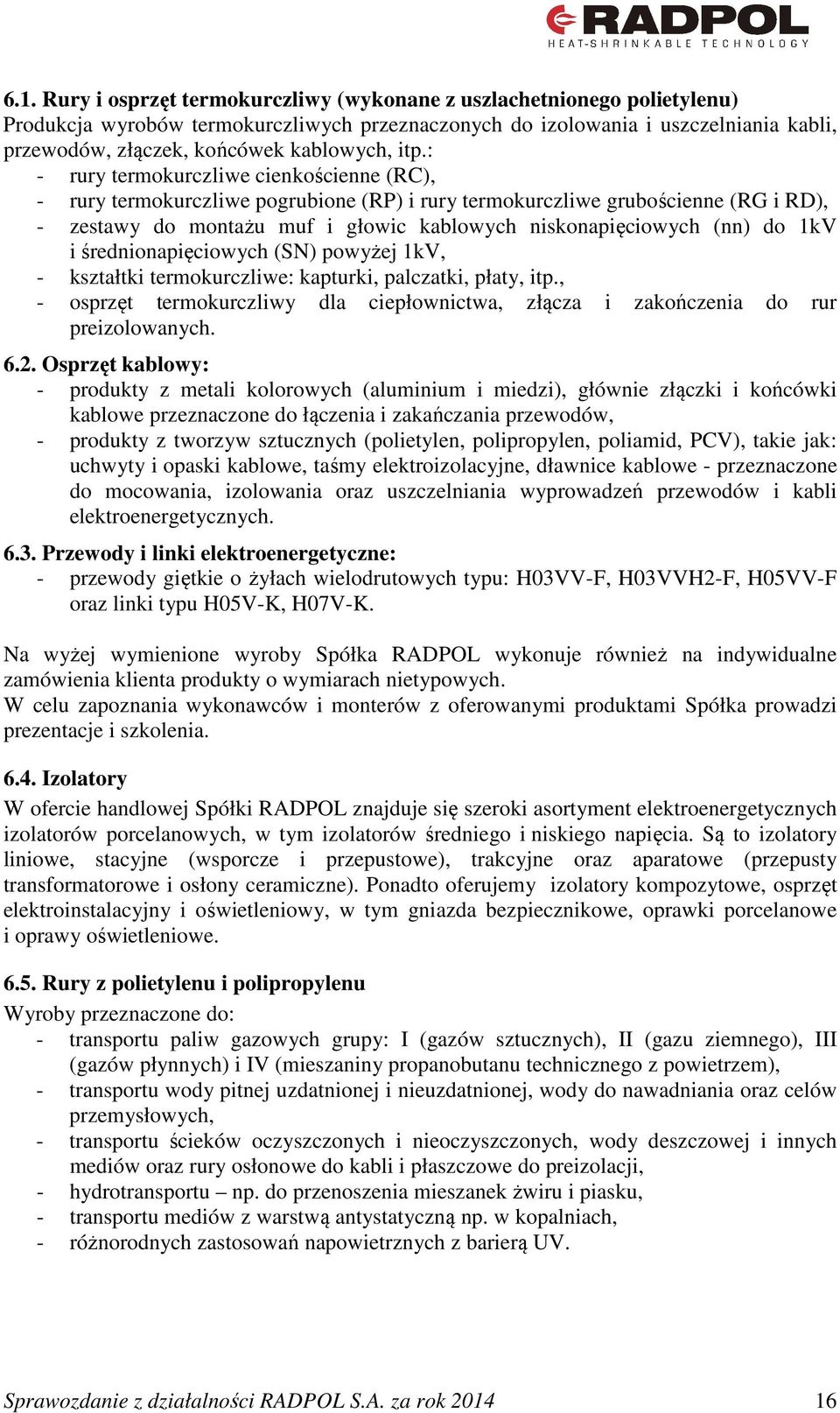 : - rury termokurczliwe cienkościenne (RC), - rury termokurczliwe pogrubione (RP) i rury termokurczliwe grubościenne (RG i RD), - zestawy do montażu muf i głowic kablowych niskonapięciowych (nn) do