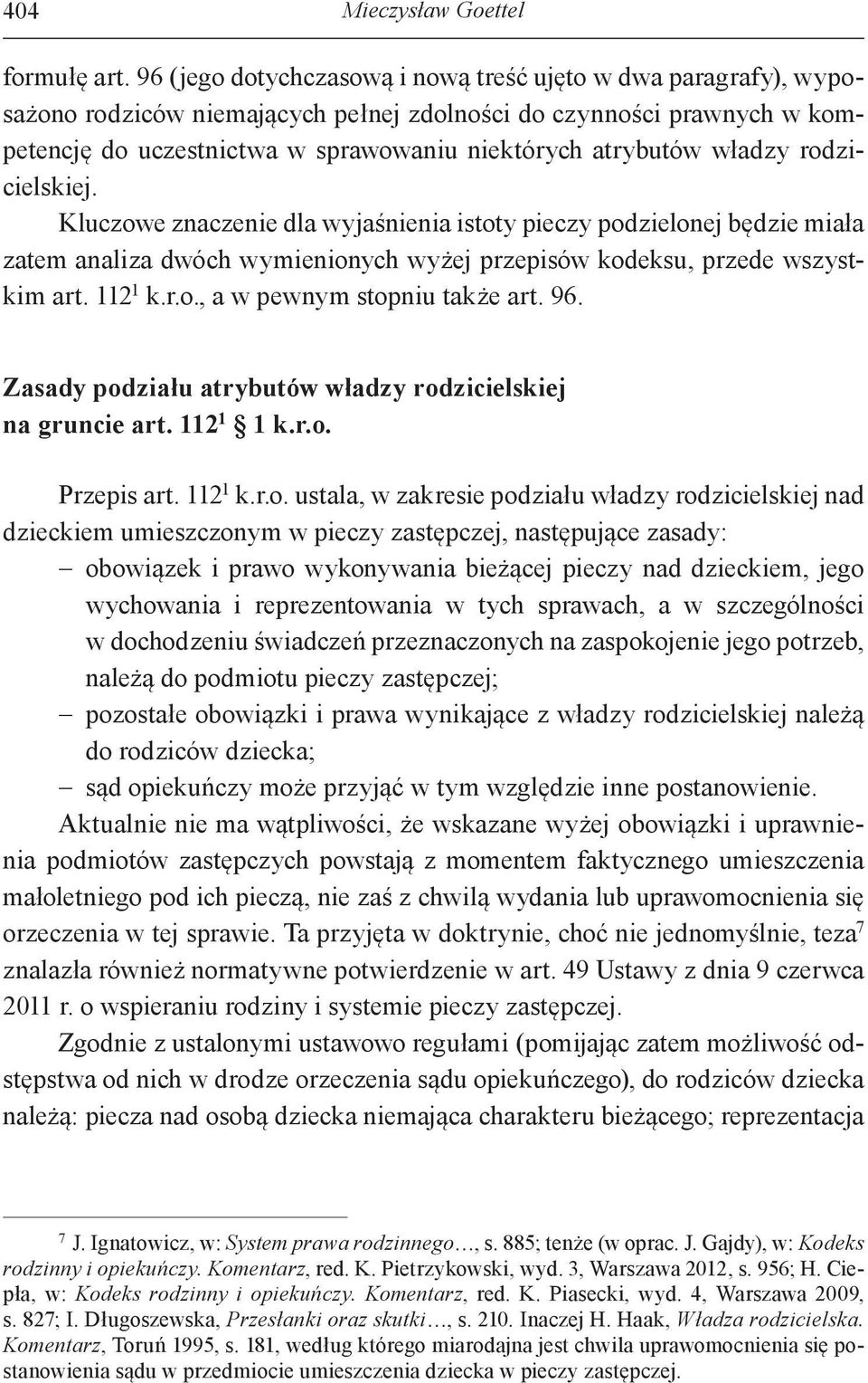 władzy rodzicielskiej. Kluczowe znaczenie dla wyjaśnienia istoty pieczy podzielonej będzie miała zatem analiza dwóch wymienionych wyżej przepisów kodeksu, przede wszystkim art. 112 1 k.r.o., a w pewnym stopniu także art.