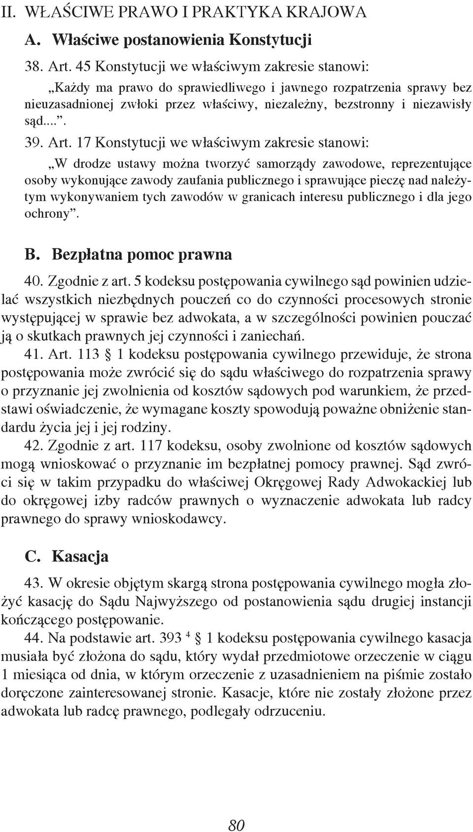 Art. 17 Konstytucji we właściwym zakresie stanowi: W drodze ustawy można tworzyć samorządy zawodowe, reprezentujące osoby wykonujące zawody zaufania publicznego i sprawujące pieczę nad należytym