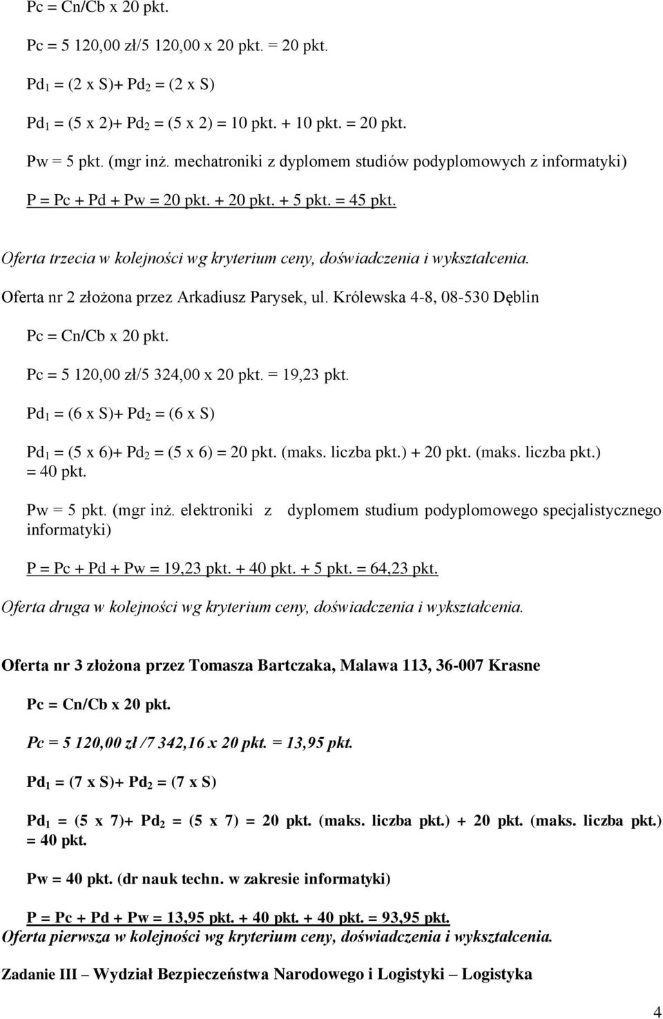 Oferta nr 2 złożona przez Arkadiusz Parysek, ul. Króleska 4-8, 08-50 Dęblin Pc = 5 20,00 zł/5 24,00 x 20 pkt. = 9,2 pkt. Pd = (6 x S)+ Pd 2 = (6 x S) Pd = (5 x 6)+ Pd 2 = (5 x 6) = 20 pkt. (maks.