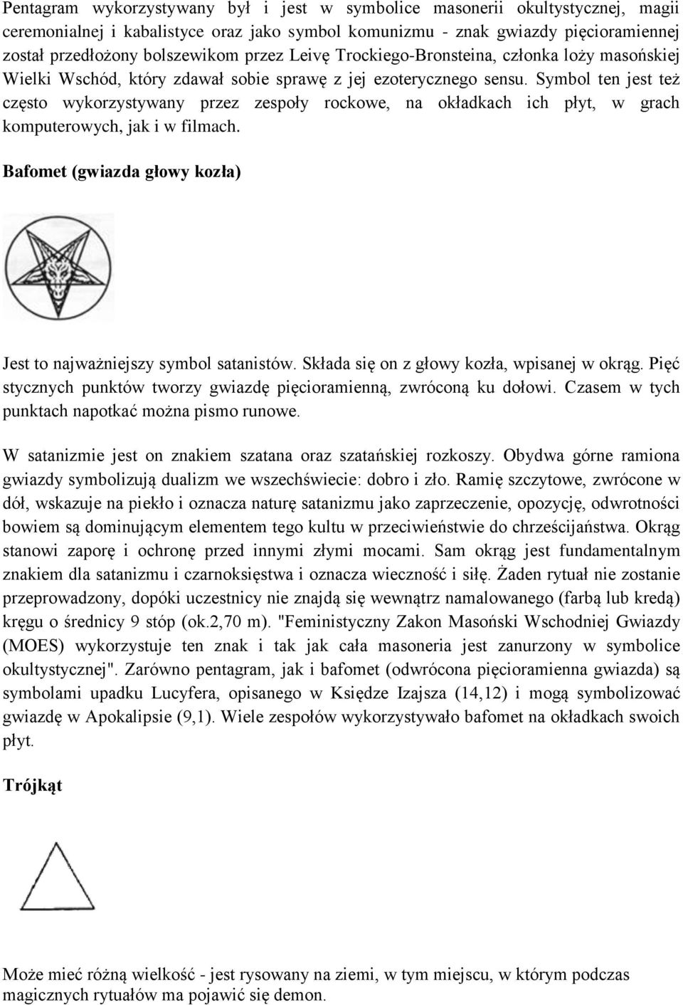 Symbol ten jest też często wykorzystywany przez zespoły rockowe, na okładkach ich płyt, w grach komputerowych, jak i w filmach. Bafomet (gwiazda głowy kozła) Jest to najważniejszy symbol satanistów.