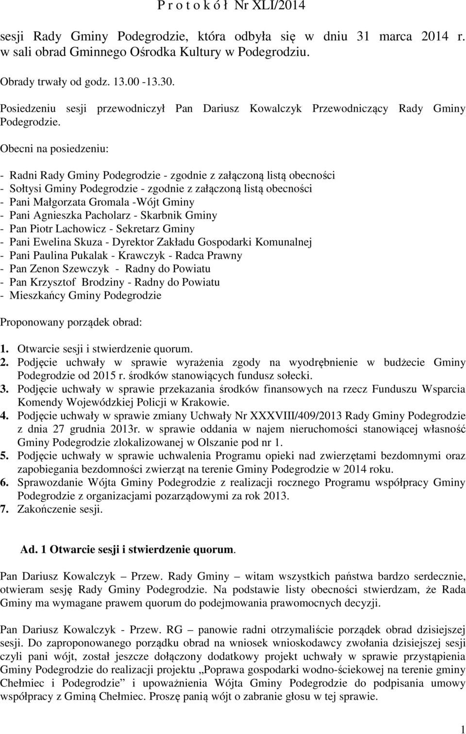 Obecni na posiedzeniu: - Radni Rady Gminy Podegrodzie - zgodnie z załączoną listą obecności - Sołtysi Gminy Podegrodzie - zgodnie z załączoną listą obecności - Pani Małgorzata Gromala -Wójt Gminy -