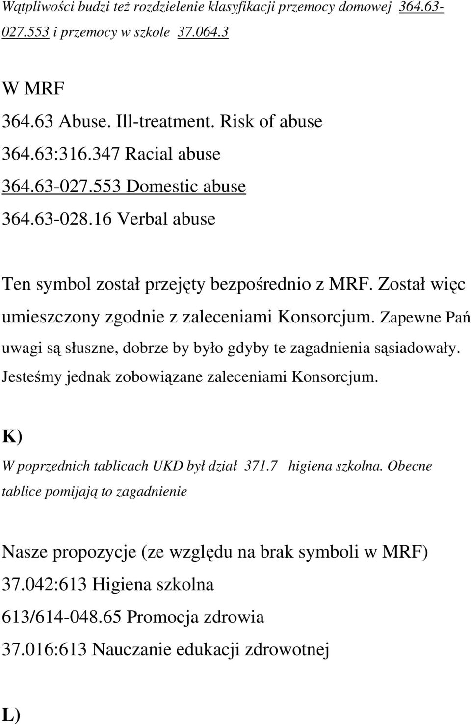 Zapewne Pań uwagi są słuszne, dobrze by było gdyby te zagadnienia sąsiadowały. Jesteśmy jednak zobowiązane zaleceniami Konsorcjum. K) W poprzednich tablicach UKD był dział 371.