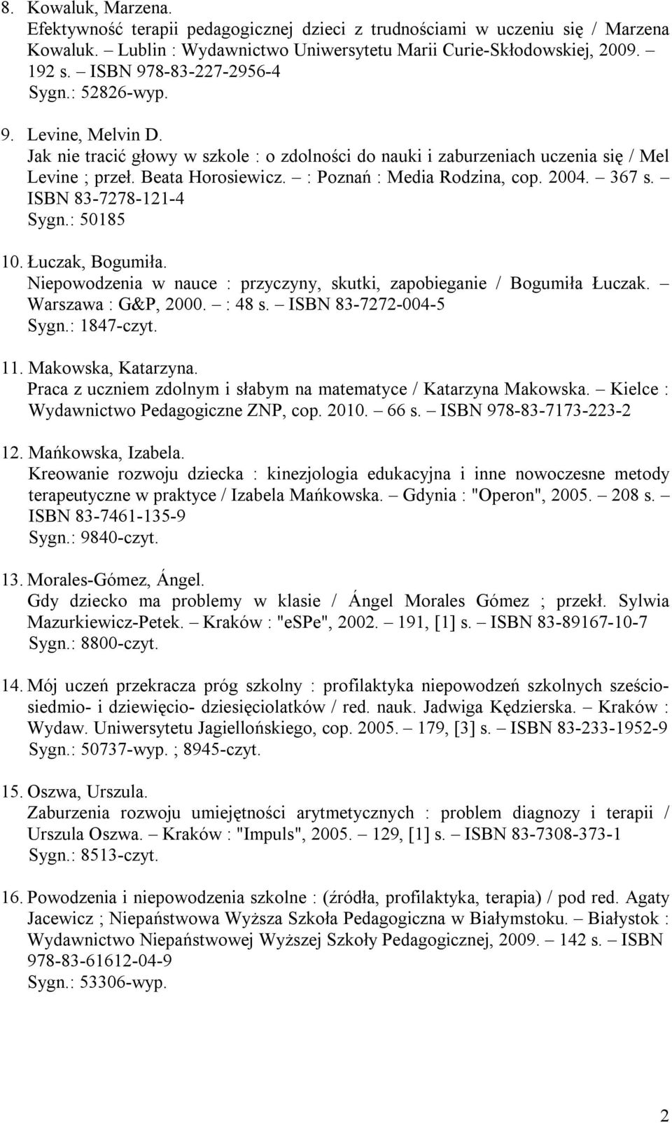 : Poznań : Media Rodzina, cop. 2004. 367 s. ISBN 83-7278-121-4 Sygn.: 50185 10. Łuczak, Bogumiła. Niepowodzenia w nauce : przyczyny, skutki, zapobieganie / Bogumiła Łuczak. Warszawa : G&P, 2000.