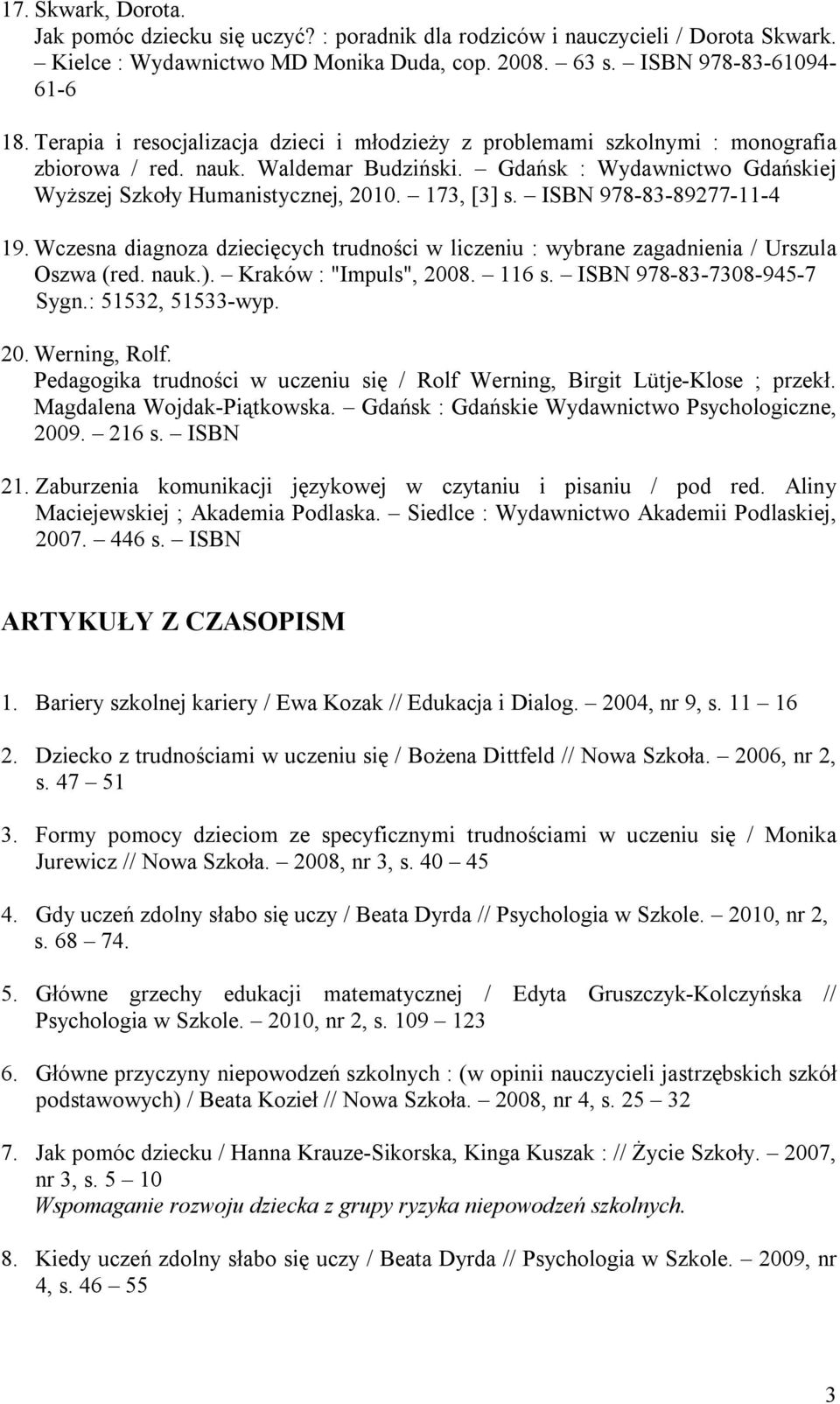 173, [3] s. ISBN 978-83-89277-11-4 19. Wczesna diagnoza dziecięcych trudności w liczeniu : wybrane zagadnienia / Urszula Oszwa (red. nauk.). Kraków : "Impuls", 2008. 116 s.
