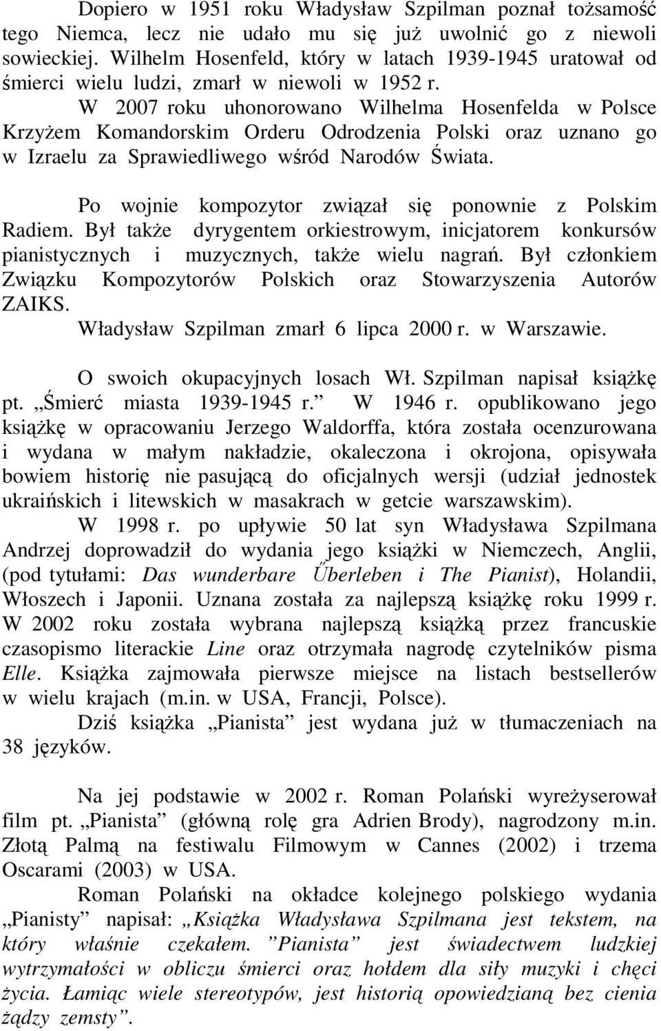 W 2007 roku uhonorowano Wilhelma Hosenfelda w Polsce KrzyŜem Komandorskim Orderu Odrodzenia Polski oraz uznano go w Izraelu za Sprawiedliwego wśród Narodów Świata.