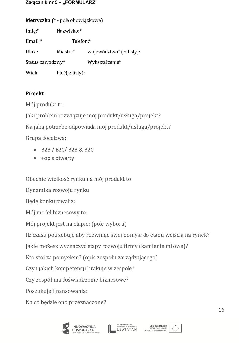 Grupa docelowa: B2B / B2C/ B2B & B2C +opis otwarty Obecnie wielkość rynku na mój produkt to: Dynamika rozwoju rynku Będę konkurował z: Mój model biznesowy to: Mój projekt jest na etapie: (pole