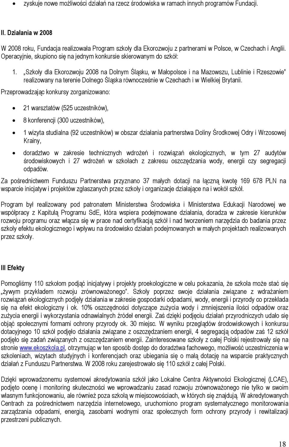 Szkoły dla Ekorozwoju 2008 na Dolnym Śląsku, w Małopolsce i na Mazowszu, Lublinie i Rzeszowie realizowany na terenie Dolnego Śląska równocześnie w Czechach i w Wielkiej Brytanii.