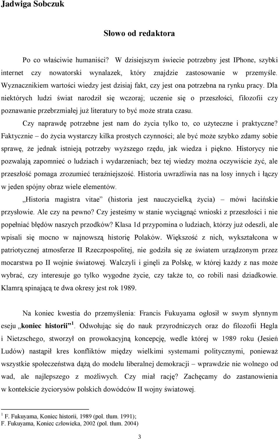 Dla niektórych ludzi świat narodził się wczoraj; uczenie się o przeszłości, filozofii czy poznawanie przebrzmiałej już literatury to być może strata czasu.