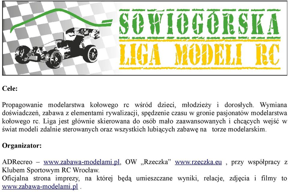 Liga jest głównie skierowana do osób mało zaawansowanych i chcących wejść w świat modeli zdalnie sterowanych oraz wszystkich lubiących zabawę na