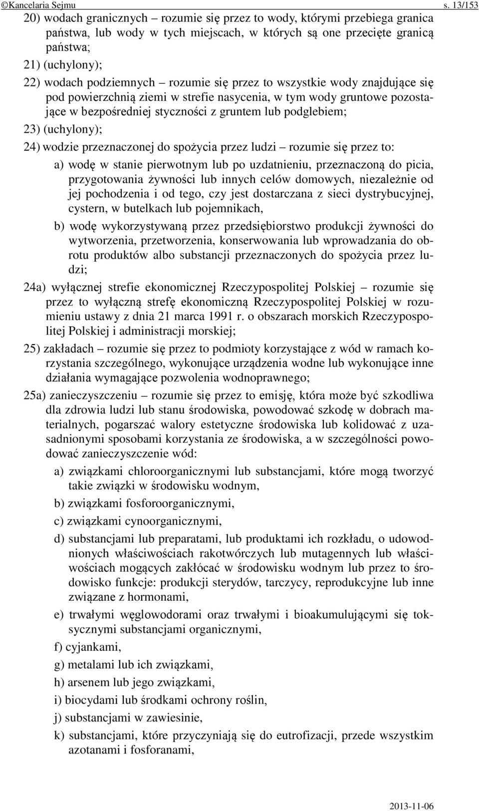 podziemnych rozumie się przez to wszystkie wody znajdujące się pod powierzchnią ziemi w strefie nasycenia, w tym wody gruntowe pozostające w bezpośredniej styczności z gruntem lub podglebiem; 23)