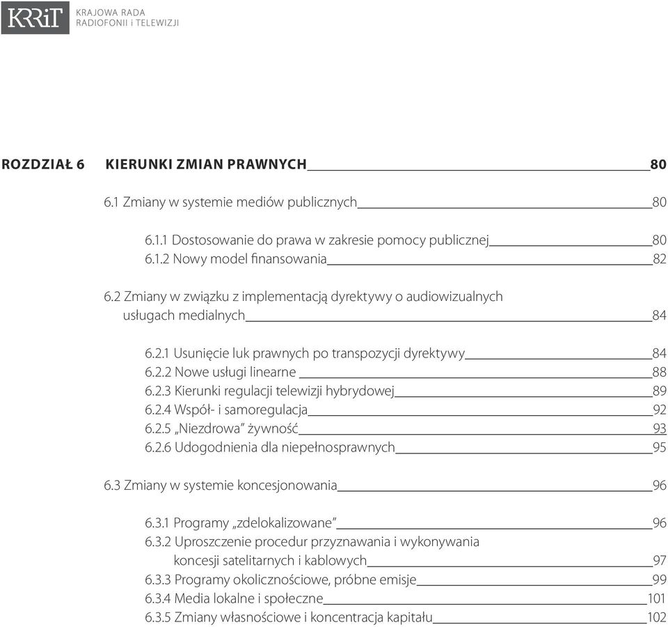 2.4 Współ- i samoregulacja 92 6.2.5 Niezdrowa żywność 93 6.2.6 Udogodnienia dla niepełnosprawnych 95 6.3 Zmiany w systemie koncesjonowania 96 6.3.1 Programy zdelokalizowane 96 6.3.2 Uproszczenie procedur przyznawania i wykonywania koncesji satelitarnych i kablowych 97 6.