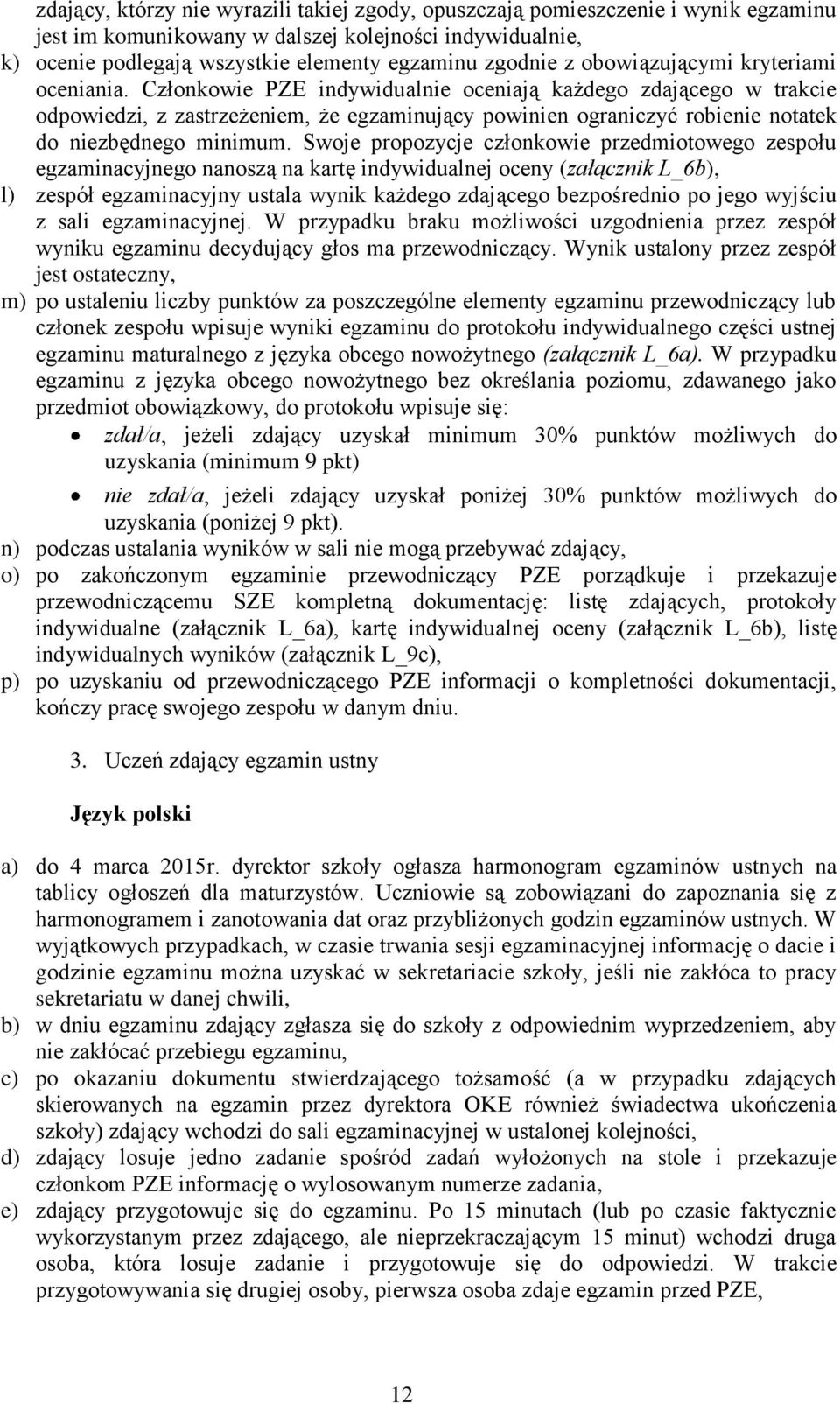 Członkowie PZE indywidualnie oceniają każdego zdającego w trakcie odpowiedzi, z zastrzeżeniem, że egzaminujący powinien ograniczyć robienie notatek do niezbędnego minimum.