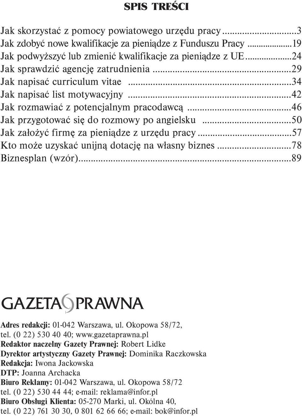 ..50 Jak założyć firmę za pieniądze z urzędu pracy...57 Kto może uzyskać unijną dotację na własny biznes...78 Biznesplan (wzór)...89 Adres redakcji: 01-042 Warszawa, ul. Okopowa 58/72, tel.