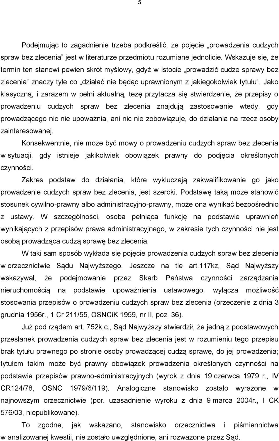 Jako klasyczną, i zarazem w pełni aktualną, tezę przytacza się stwierdzenie, że przepisy o prowadzeniu cudzych spraw bez zlecenia znajdują zastosowanie wtedy, gdy prowadzącego nic nie upoważnia, ani