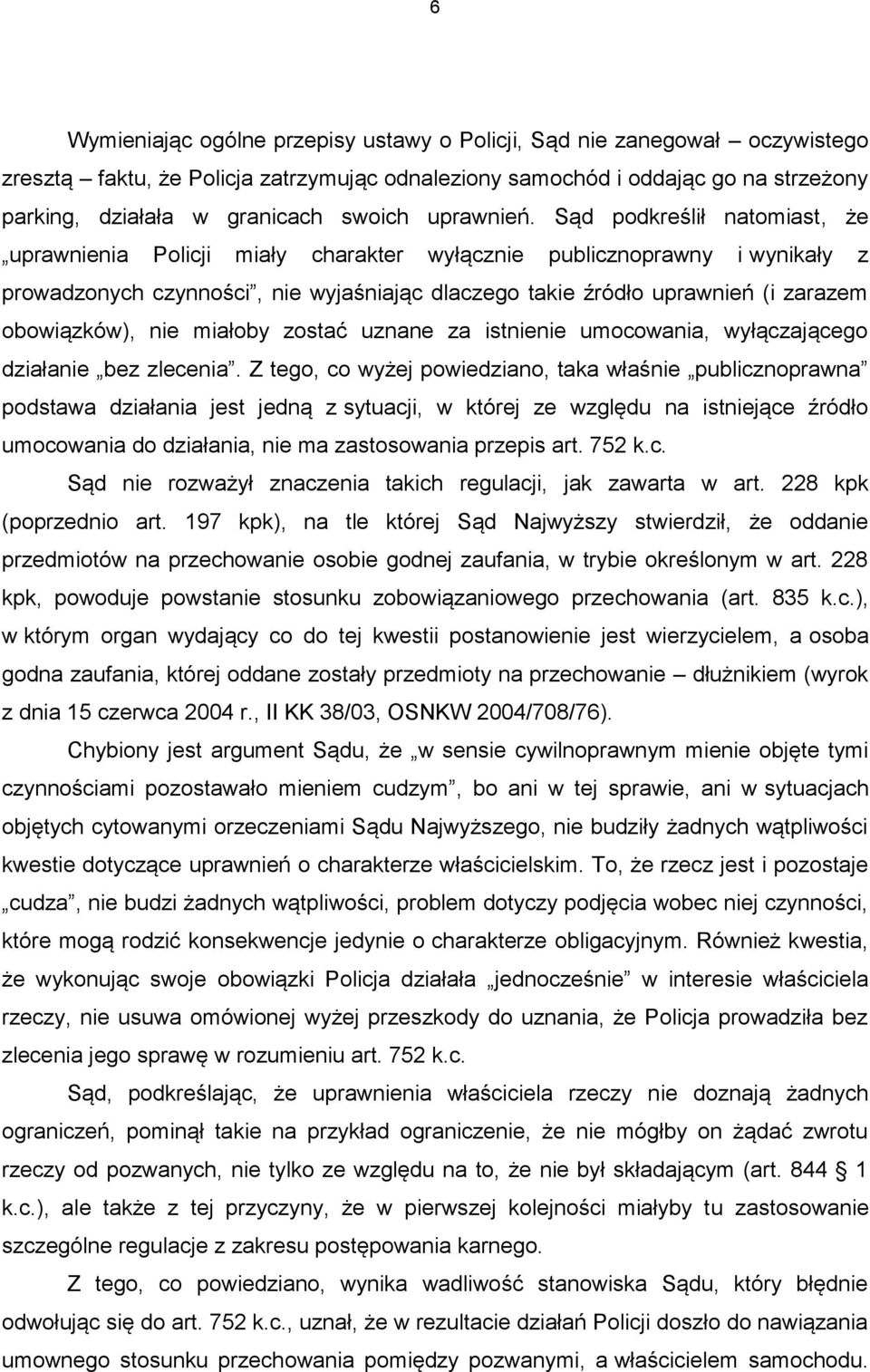 Sąd podkreślił natomiast, że uprawnienia Policji miały charakter wyłącznie publicznoprawny i wynikały z prowadzonych czynności, nie wyjaśniając dlaczego takie źródło uprawnień (i zarazem obowiązków),