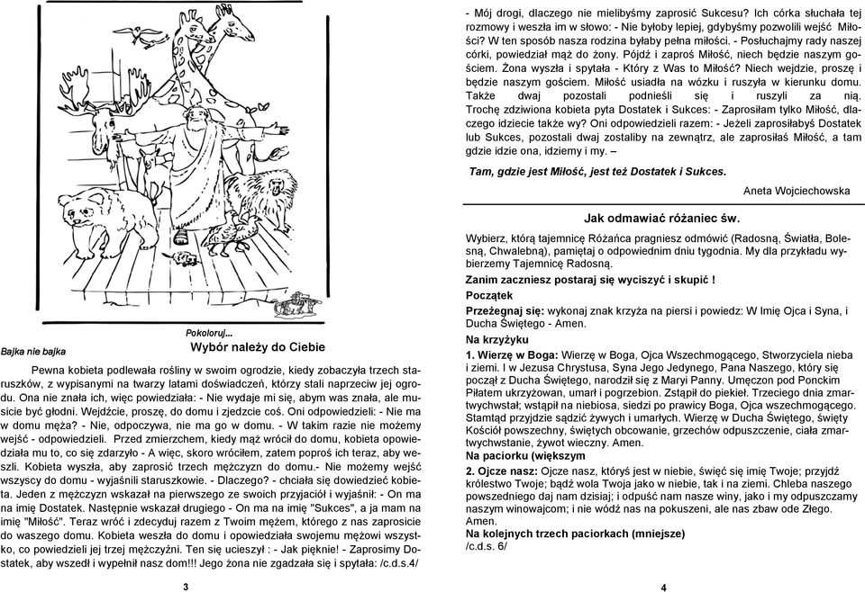 Żona wyszła i spytała - Który z Was to Miłość? Niech wejdzie, proszę i będzie naszym gościem. Miłość usiadła na wózku i ruszyła w kierunku domu. Także dwaj pozostali podnieśli się i ruszyli za nią.