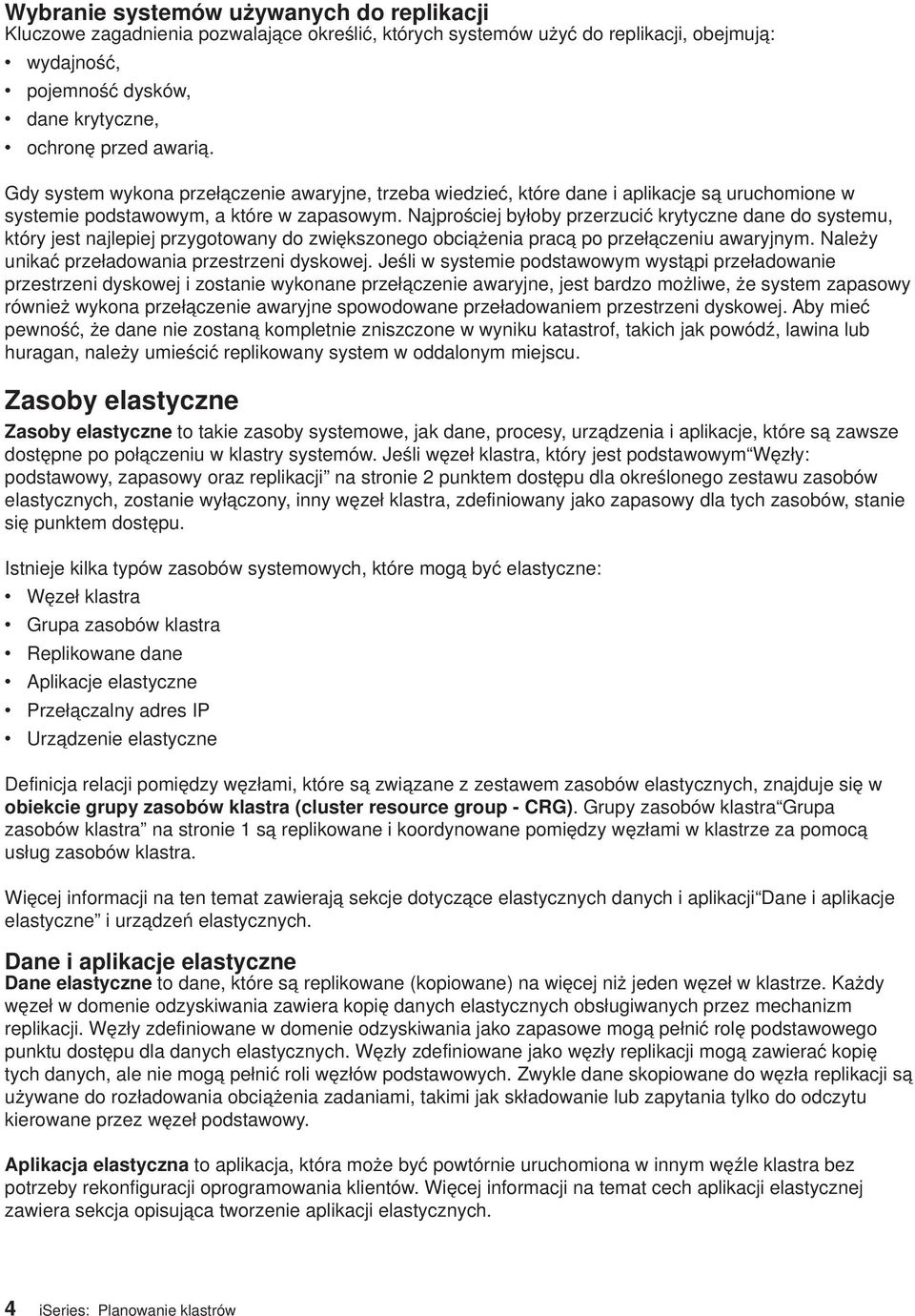 Najprościej byłoby przerzucić krytyczne dane do systemu, który jest najlepiej przygotowany do zwiększonego obciążenia pracą po przełączeniu awaryjnym. Należy unikać przeładowania przestrzeni dyskowej.