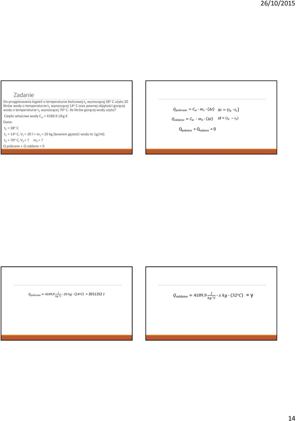 9 J/kg K Dane: t k = 38 o C t 1 = 14 o C, V 1 = 20 l = m 1 = 20 kg (bowiem gęstość wody to 1g/ml) t 2 = 70 o C, V 2 =? m 2 =?