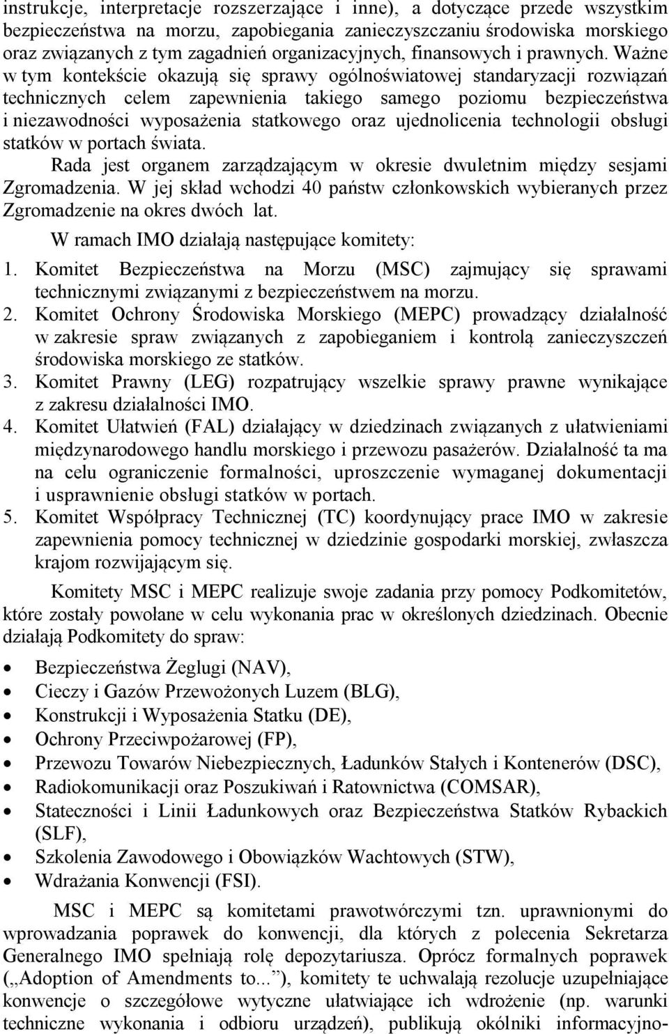 Ważne w tym kontekście okazują się sprawy ogólnoświatowej standaryzacji rozwiązań technicznych celem zapewnienia takiego samego poziomu bezpieczeństwa i niezawodności wyposażenia statkowego oraz