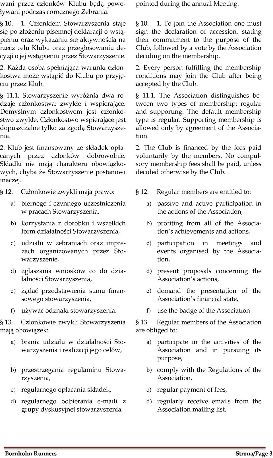 Stowarzyszenie. 2. Każda osoba spełniająca warunki członkostwa może wstąpić do Klubu po przyjęciu przez Klub. 11.1. Stowarzyszenie wyróżnia dwa rodzaje członkostwa: zwykłe i wspierające.
