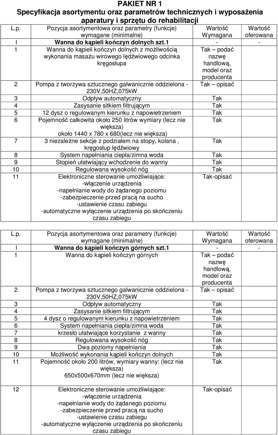 automatyczny 4 Zasysanie sitkiem filtrującym 5 12 dysz o regulowanym kierunku z napowietrzeniem 6 Pojemność całkowita około 250 litrów wymiary (lecz nie większa) około 1440 x 780 x 680(lecz nie